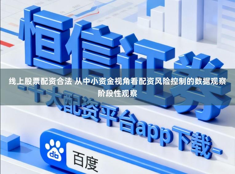 线上股票配资合法 从中小资金视角看配资风险控制的数据观察阶段性观察