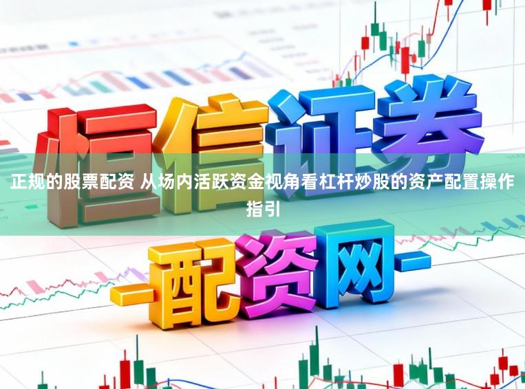 正规的股票配资 从场内活跃资金视角看杠杆炒股的资产配置操作指引