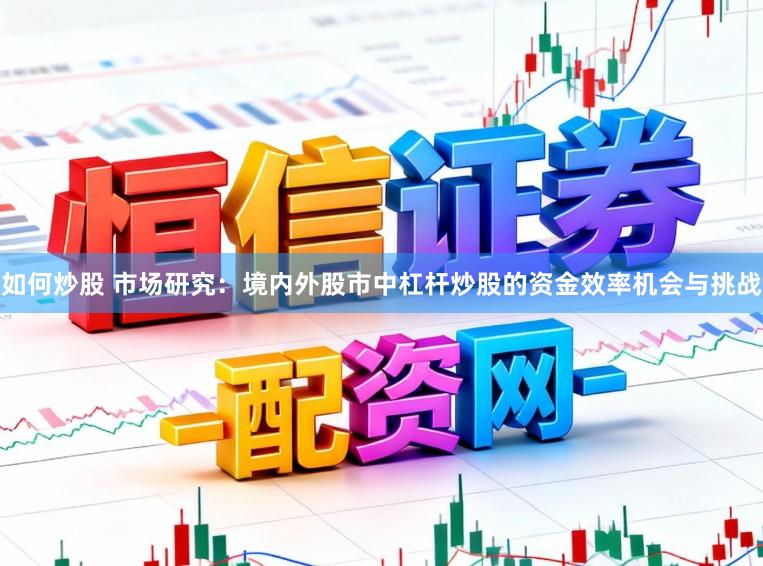 如何炒股 市场研究：境内外股市中杠杆炒股的资金效率机会与挑战