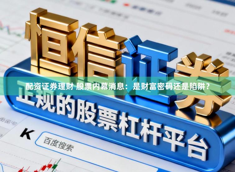 配资证券理财 股票内幕消息：是财富密码还是陷阱？