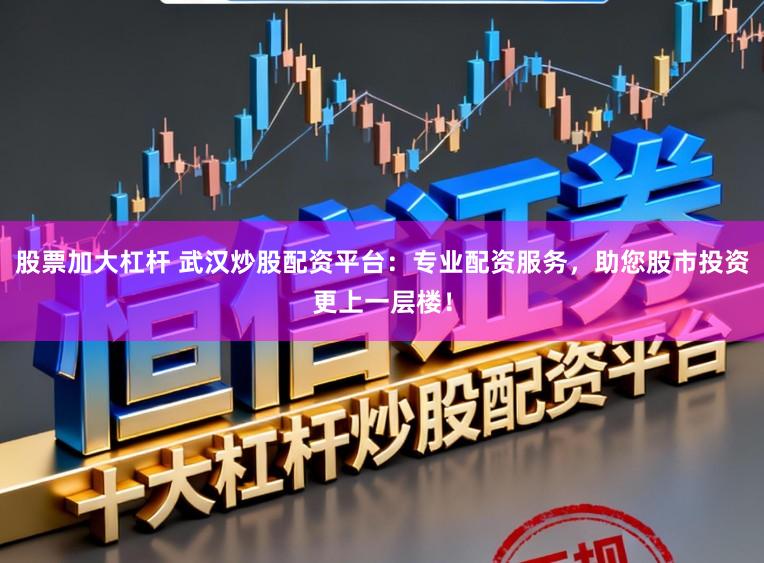 股票加大杠杆 武汉炒股配资平台：专业配资服务，助您股市投资更上一层楼！