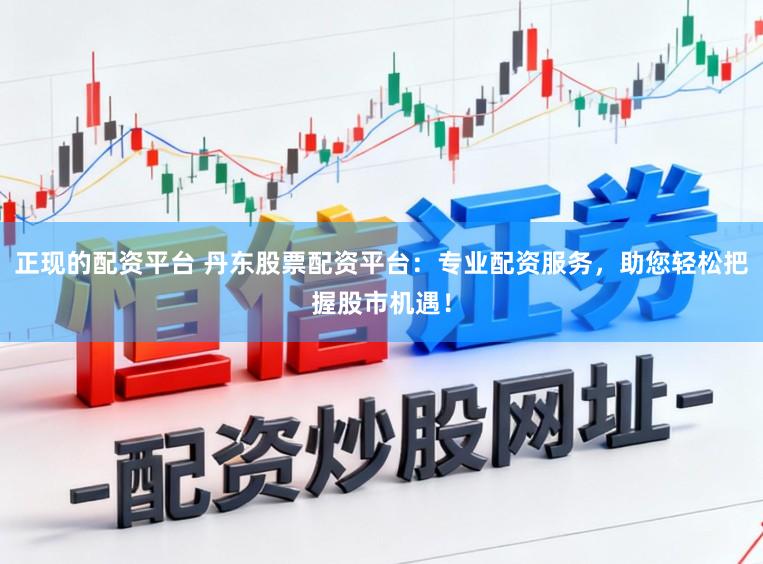 正现的配资平台 丹东股票配资平台：专业配资服务，助您轻松把握股市机遇！