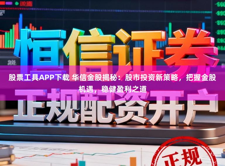 股票工具APP下载 华信金股揭秘：股市投资新策略，把握金股机遇，稳健盈利之道