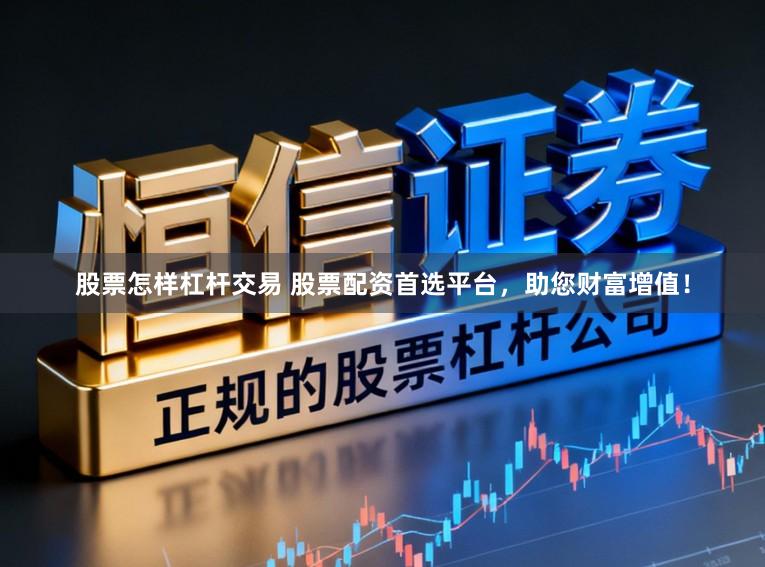 股票怎样杠杆交易 股票配资首选平台,助您财富增值!