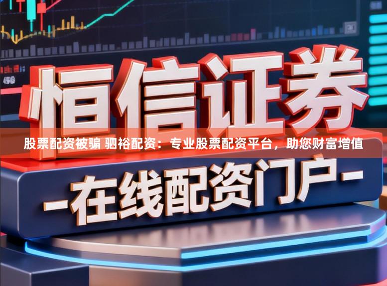股票配资被骗 驷裕配资：专业股票配资平台，助您财富增值