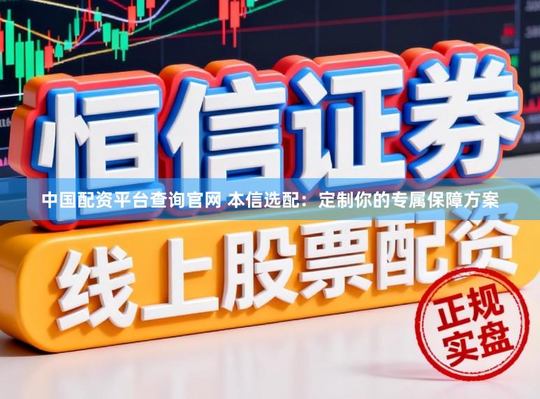 中国配资平台查询官网 本信选配：定制你的专属保障方案