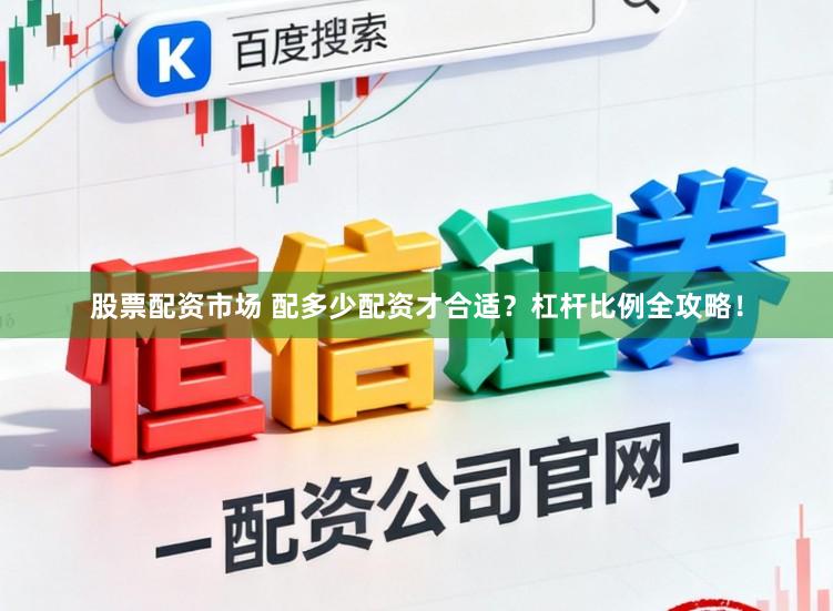 股票配资市场 配多少配资才合适？杠杆比例全攻略！