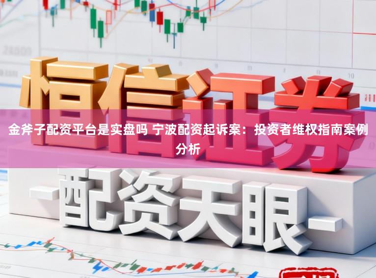 金斧子配资平台是实盘吗 宁波配资起诉案:投资者维权指南案例分析