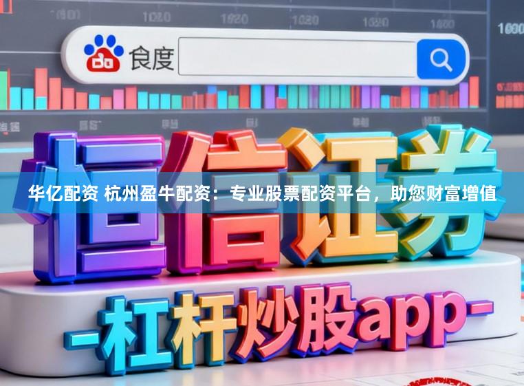 华亿配资 杭州盈牛配资：专业股票配资平台，助您财富增值