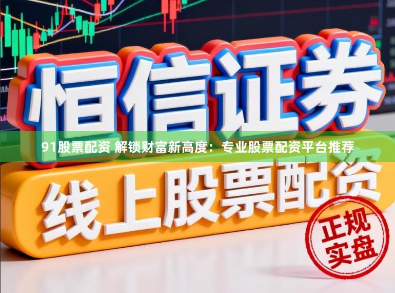 91股票配资 解锁财富新高度：专业股票配资平台推荐