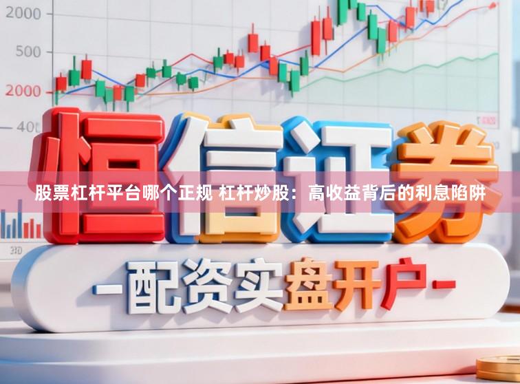 股票杠杆平台哪个正规 杠杆炒股：高收益背后的利息陷阱