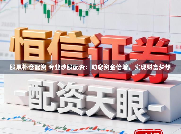 股票补仓配资 专业炒股配资：助您资金倍增，实现财富梦想