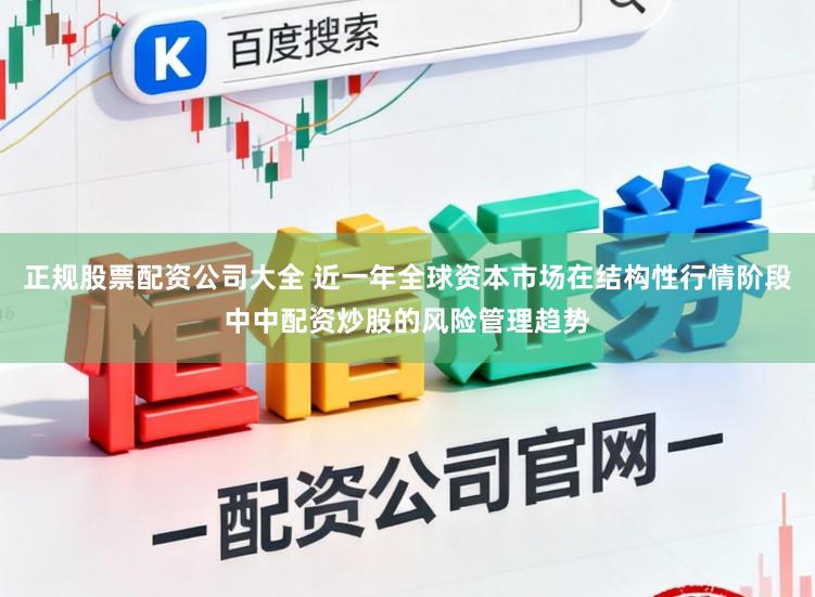 正规股票配资公司大全 近一年全球资本市场在结构性行情阶段中中配资炒股的风险管理趋势