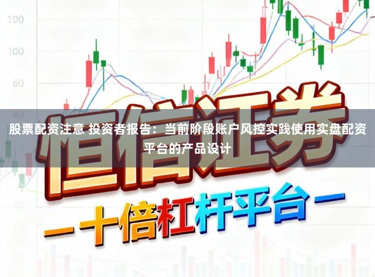 股票配资注意 投资者报告：当前阶段账户风控实践使用实盘配资平台的产品设计
