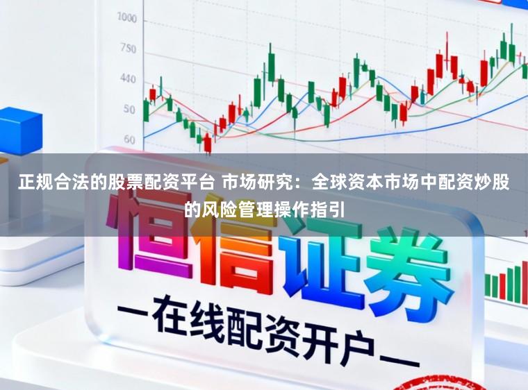 正规合法的股票配资平台 市场研究：全球资本市场中配资炒股的风险管理操作指引