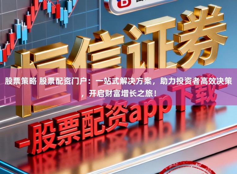 股票策略 股票配资门户：一站式解决方案，助力投资者高效决策，开启财富增长之旅！