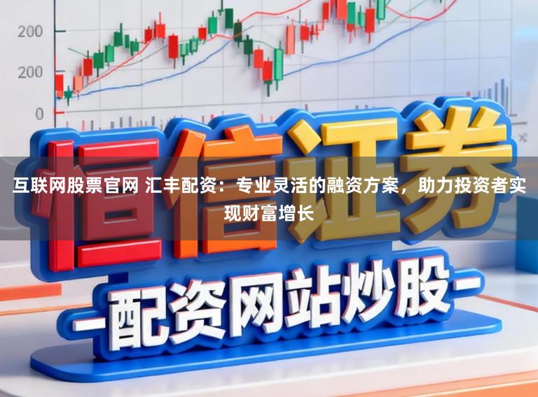 互联网股票官网 汇丰配资:专业灵活的融资方案,助力投资者实现财富增长