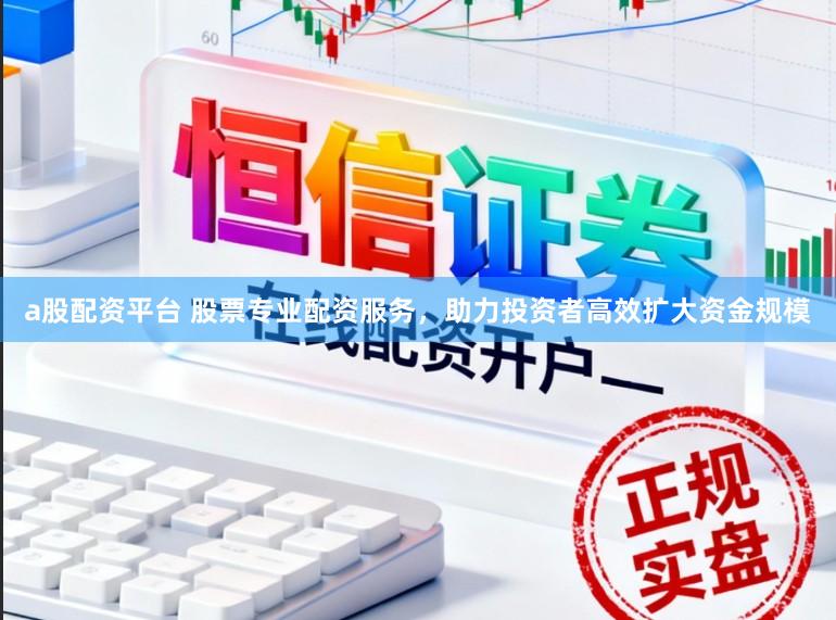 a股配资平台 股票专业配资服务，助力投资者高效扩大资金规模