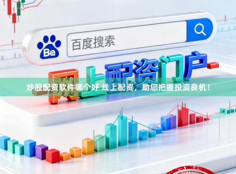炒股配资软件哪个好 线上配资，助您把握投资良机！