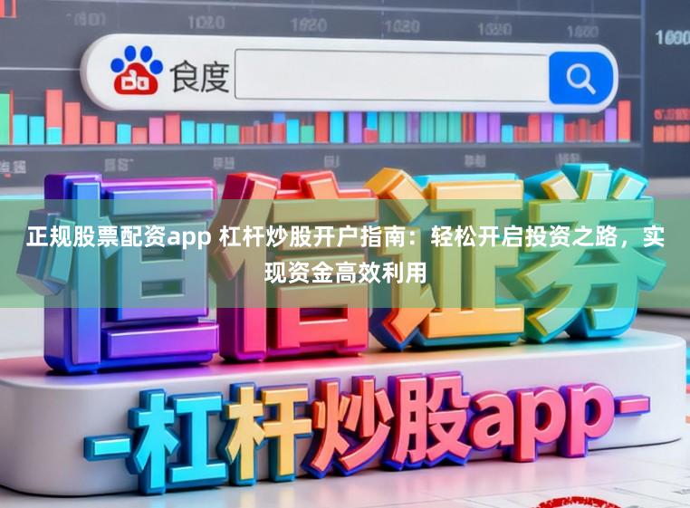 正规股票配资app 杠杆炒股开户指南:轻松开启投资之路,实现资金高效利用