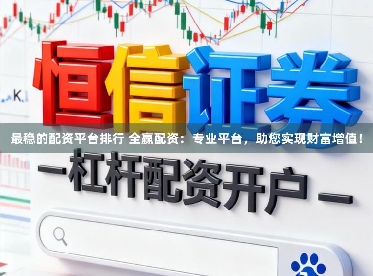最稳的配资平台排行 全赢配资：专业平台，助您实现财富增值！