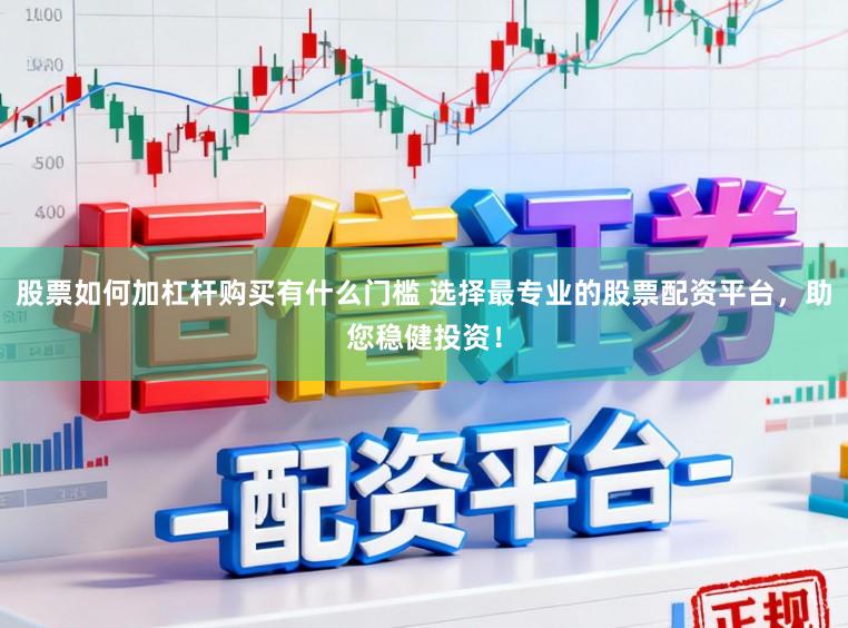 股票如何加杠杆购买有什么门槛 选择最专业的股票配资平台，助您稳健投资！