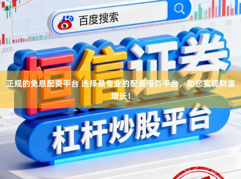 正规的免息配资平台 选择最专业的配资服务平台，助您实现财富增长！