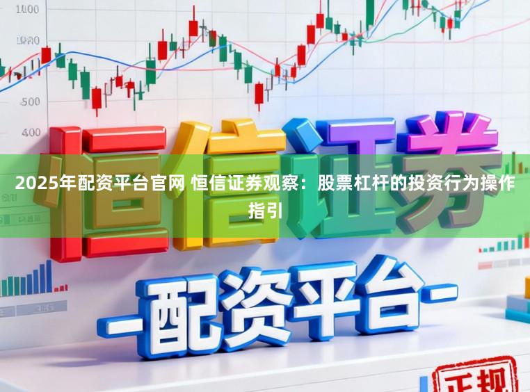 2025年配资平台官网 恒信证券观察：股票杠杆的投资行为操作指引