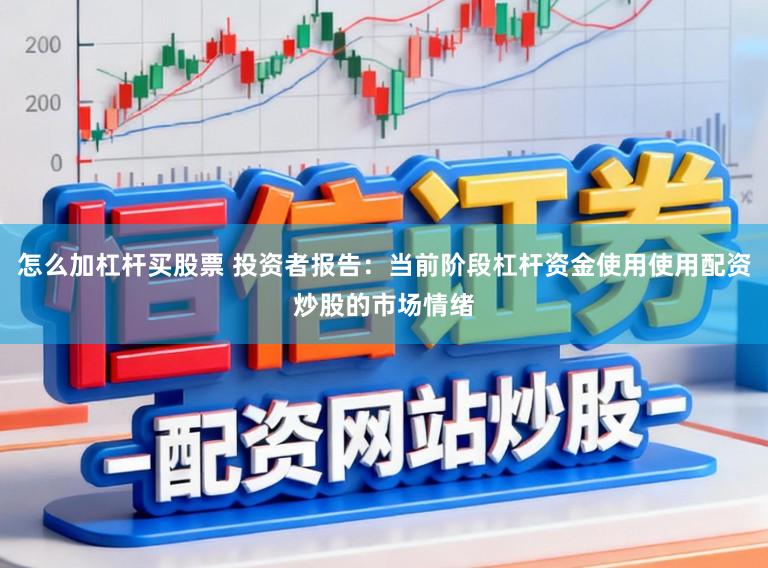 怎么加杠杆买股票 投资者报告：当前阶段杠杆资金使用使用配资炒股的市场情绪