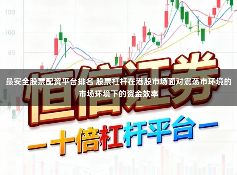 最安全股票配资平台排名 股票杠杆在港股市场面对震荡市环境的市场环境下的资金效率