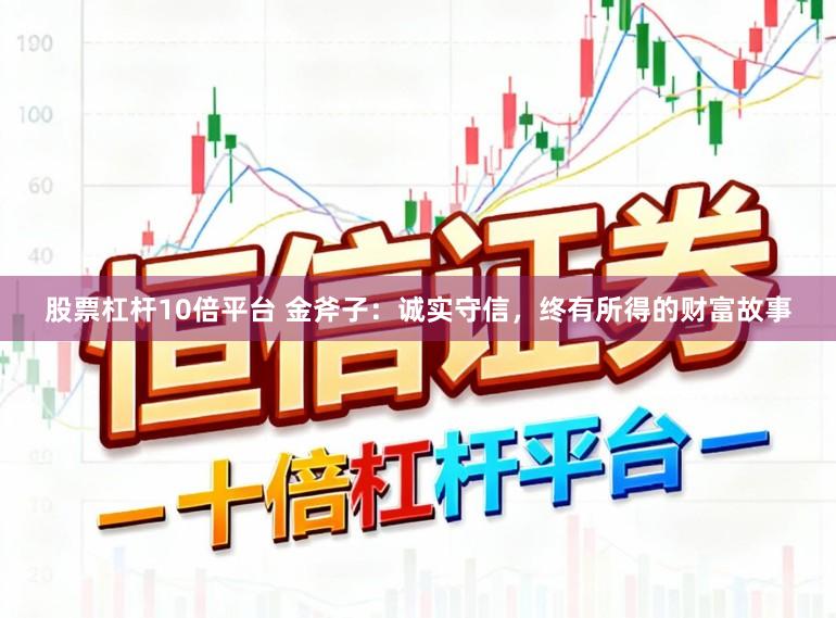 股票杠杆10倍平台 金斧子：诚实守信，终有所得的财富故事
