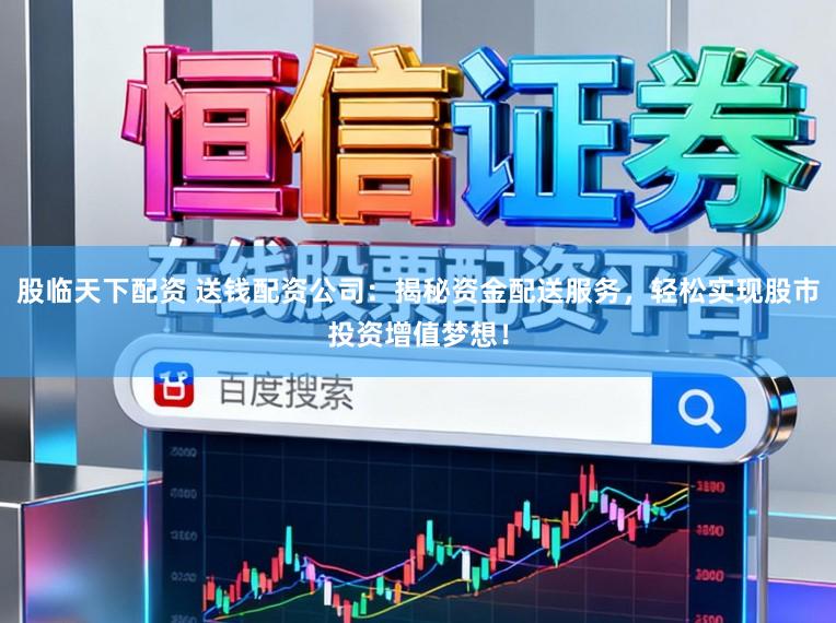 股临天下配资 送钱配资公司：揭秘资金配送服务，轻松实现股市投资增值梦想！