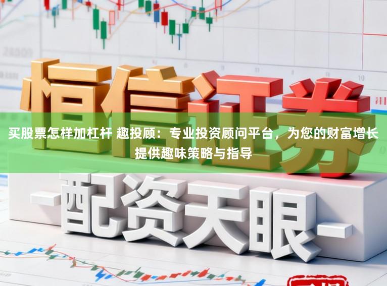 买股票怎样加杠杆 趣投顾：专业投资顾问平台，为您的财富增长提供趣味策略与指导