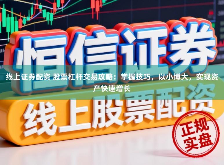 线上证券配资 股票杠杆交易攻略：掌握技巧，以小博大，实现资产快速增长