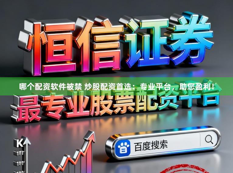 哪个配资软件被禁 炒股配资首选：专业平台，助您盈利！