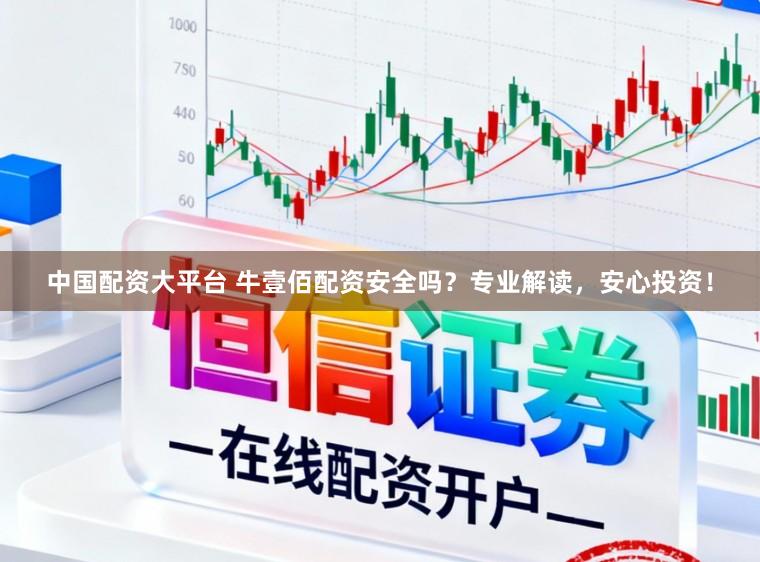 中国配资大平台 牛壹佰配资安全吗？专业解读，安心投资！