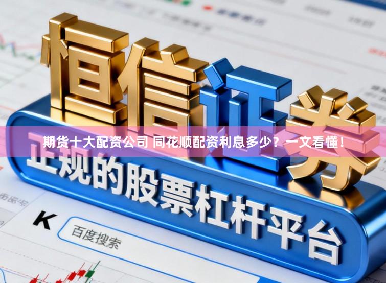期货十大配资公司 同花顺配资利息多少？一文看懂！