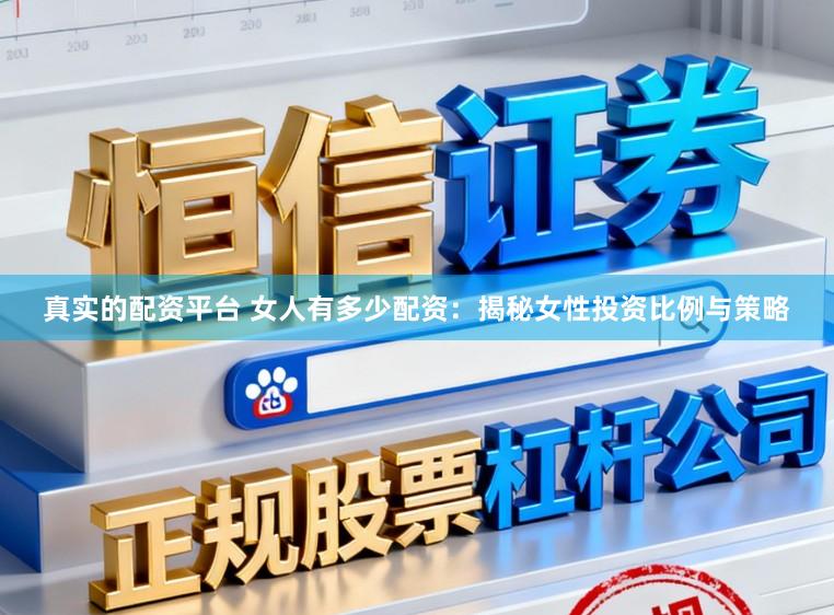 真实的配资平台 女人有多少配资：揭秘女性投资比例与策略