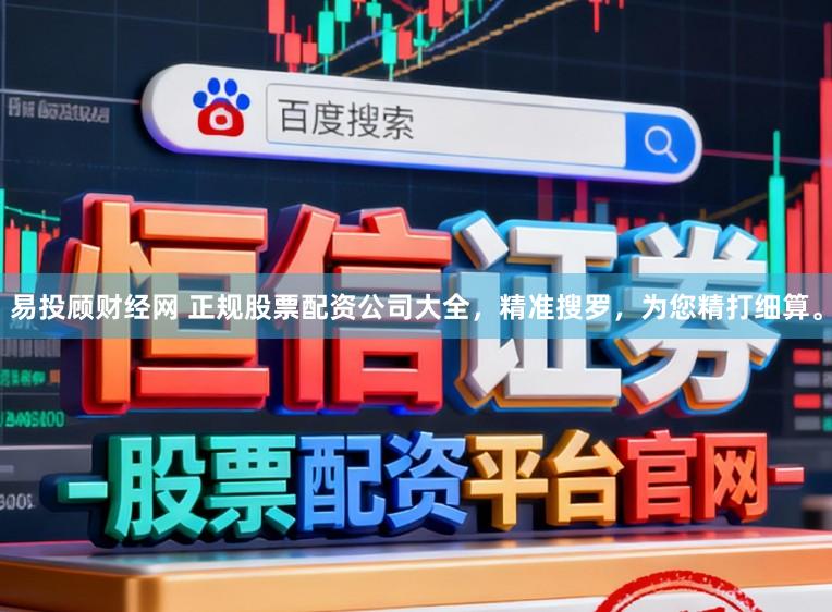 易投顾财经网 正规股票配资公司大全，精准搜罗，为您精打细算。