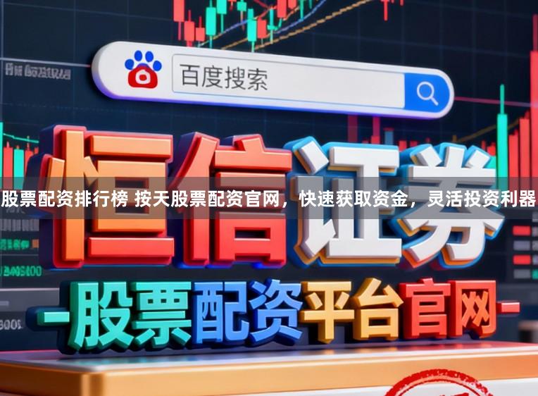 股票配资排行榜 按天股票配资官网，快速获取资金，灵活投资利器