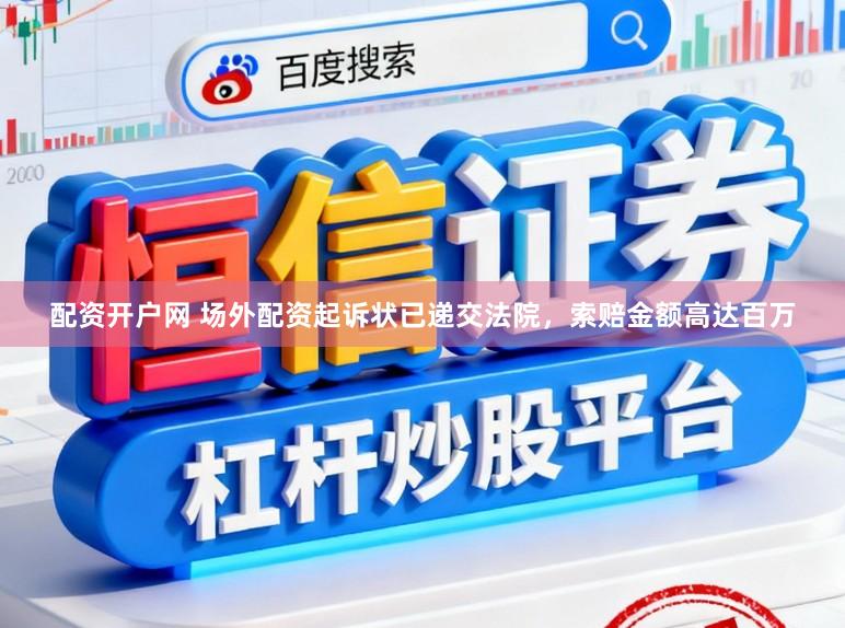 配资开户网 场外配资起诉状已递交法院，索赔金额高达百万
