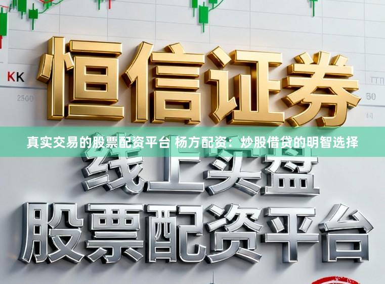 真实交易的股票配资平台 杨方配资:炒股借贷的明智选择