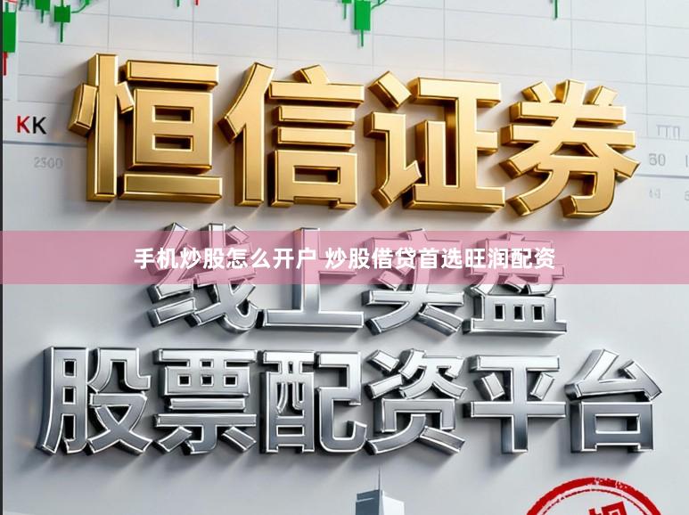 手机炒股怎么开户 炒股借贷首选旺润配资
