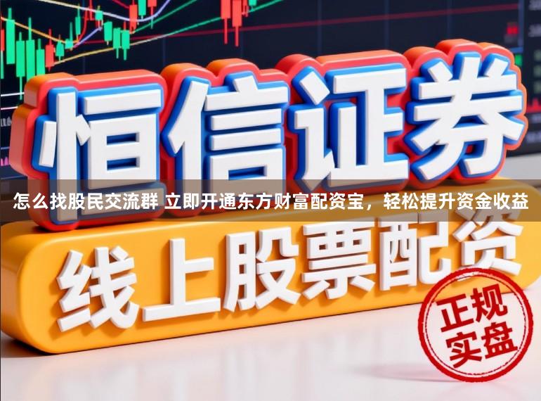 怎么找股民交流群 立即开通东方财富配资宝，轻松提升资金收益