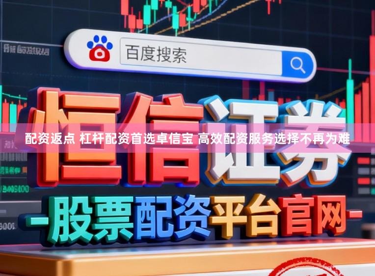 配资返点 杠杆配资首选卓信宝 高效配资服务选择不再为难