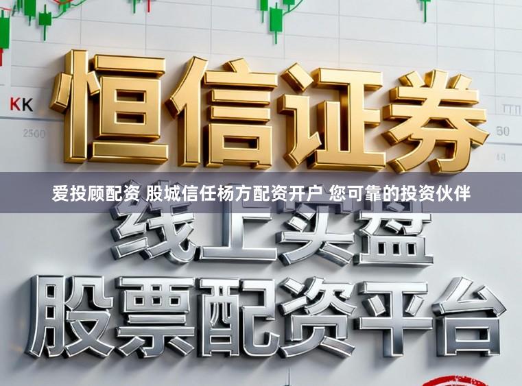 爱投顾配资 股城信任杨方配资开户 您可靠的投资伙伴