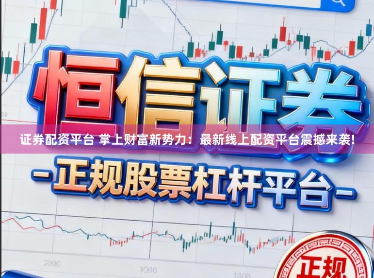 证券配资平台 掌上财富新势力：最新线上配资平台震撼来袭!