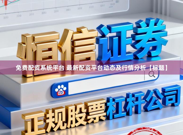 免费配资系统平台 最新配资平台动态及行情分析【标题】