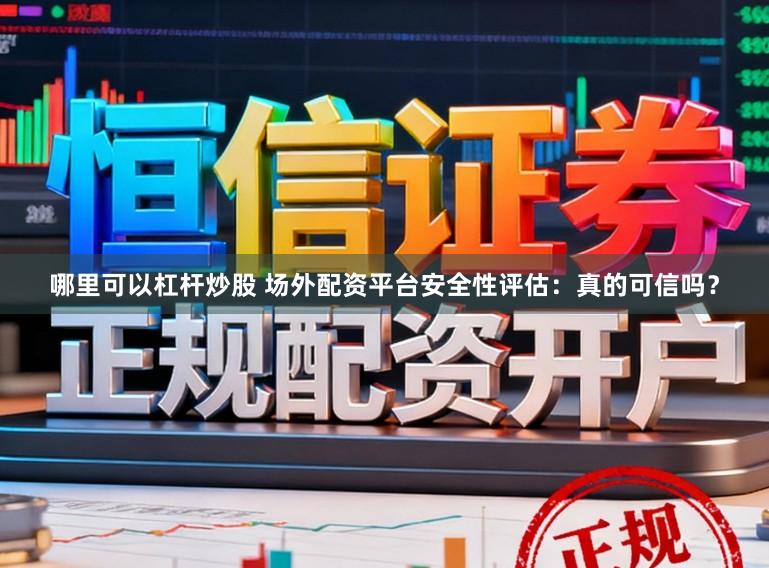 哪里可以杠杆炒股 场外配资平台安全性评估：真的可信吗？