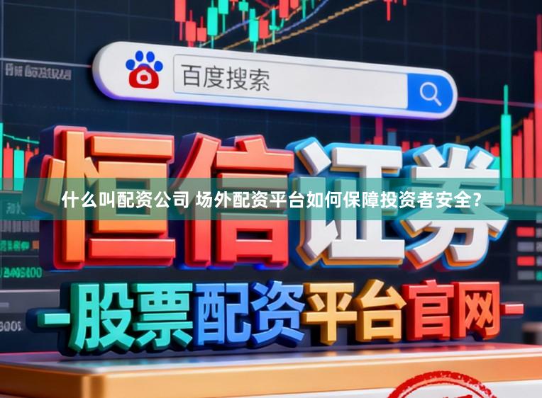 什么叫配资公司 场外配资平台如何保障投资者安全？